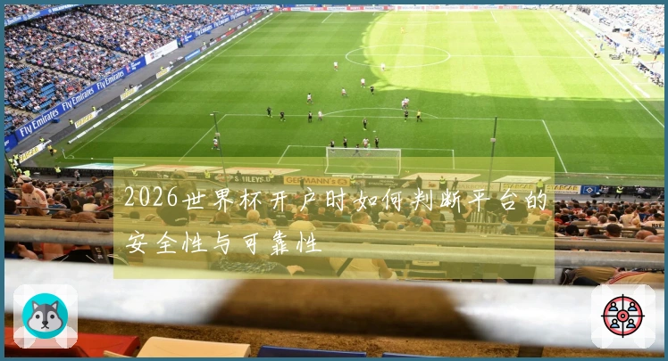 2026世界杯开户时如何判断平台的安全性与可靠性