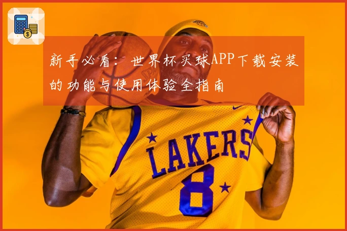 新手必看：世界杯买球APP下载安装的功能与使用体验全指南