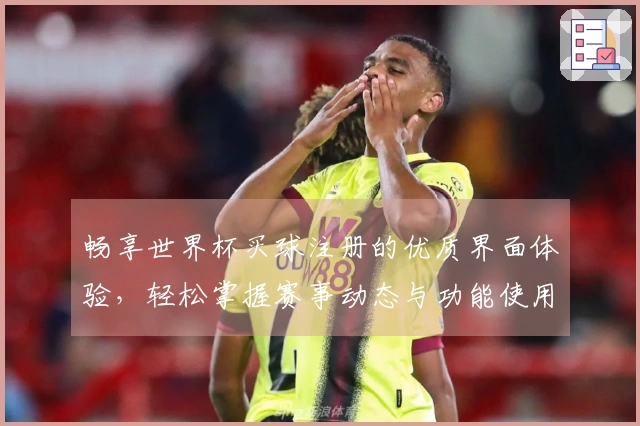 畅享世界杯买球注册的优质界面体验，轻松掌握赛事动态与功能使用指南