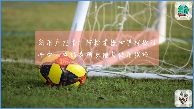 新用户指南：轻松掌握世界杯投注平台入口的各项功能与使用技巧