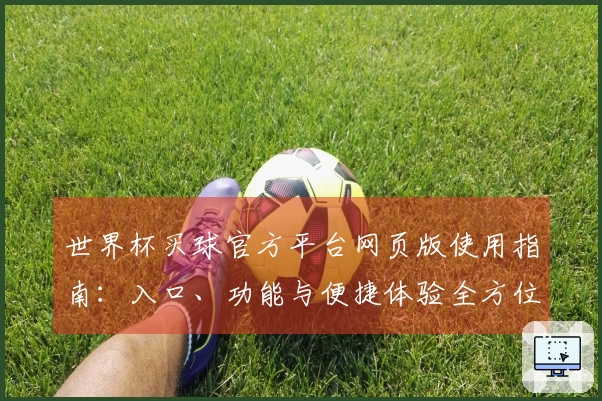 世界杯买球官方平台网页版使用指南：入口、功能与便捷体验全方位介绍