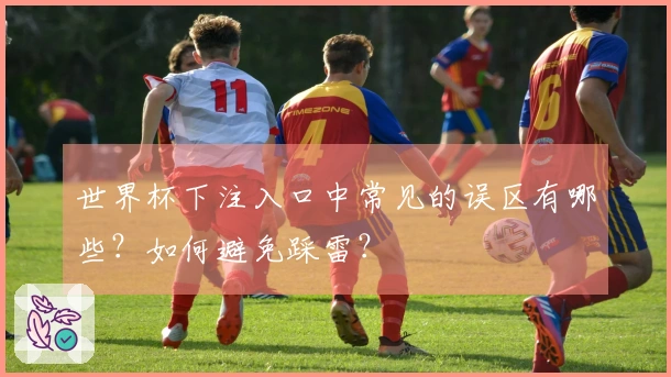 世界杯下注入口中常见的误区有哪些？如何避免踩雷？