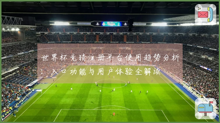 世界杯竞猜注册平台使用趋势分析：入口功能与用户体验全解读