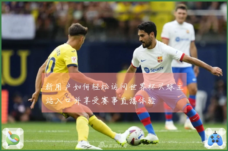 新用户如何轻松访问世界杯买球主站入口并享受赛事直播体验