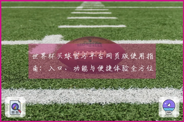 世界杯买球官方平台网页版使用指南：入口、功能与便捷体验全方位介绍