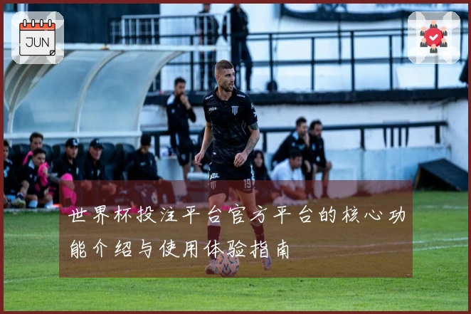 世界杯投注平台官方平台的核心功能介绍与使用体验指南