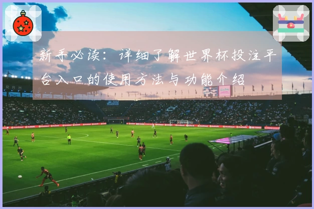 新手必读：详细了解世界杯投注平台入口的使用方法与功能介绍