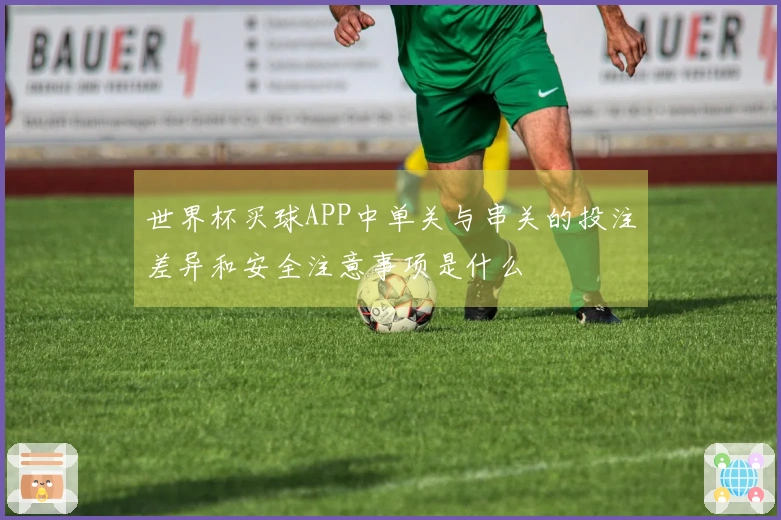 世界杯买球APP中单关与串关的投注差异和安全注意事项是什么