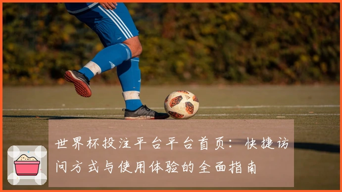 世界杯投注平台平台首页：快捷访问方式与使用体验的全面指南