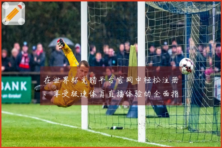 在世界杯竞猜平台官网中轻松注册，享受极速体育直播体验的全面指南