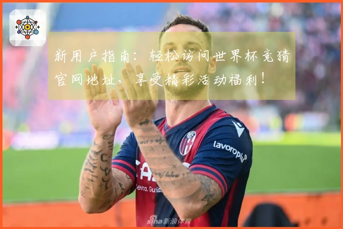 新用户指南：轻松访问世界杯竞猜官网地址，享受精彩活动福利！