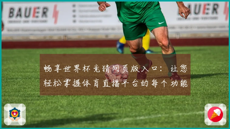 畅享世界杯竞猜网页版入口：让您轻松掌握体育直播平台的每个功能与使用技巧