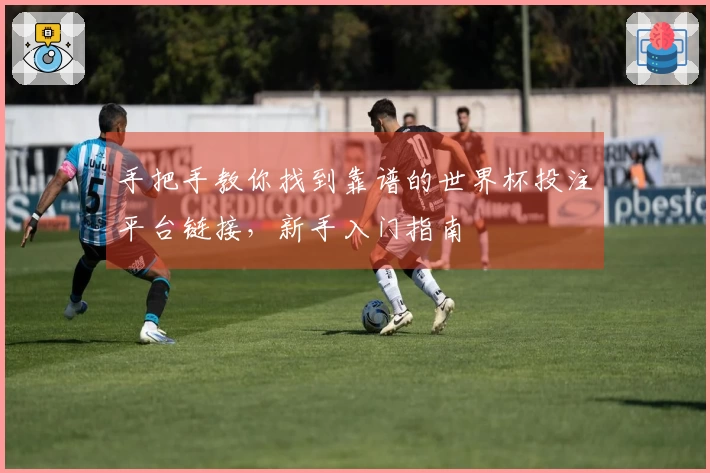 手把手教你找到靠谱的世界杯投注平台链接，新手入门指南