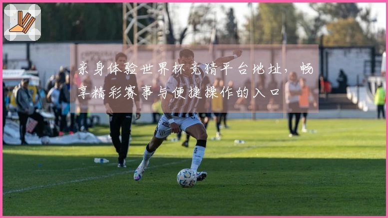 亲身体验世界杯竞猜平台地址，畅享精彩赛事与便捷操作的入口